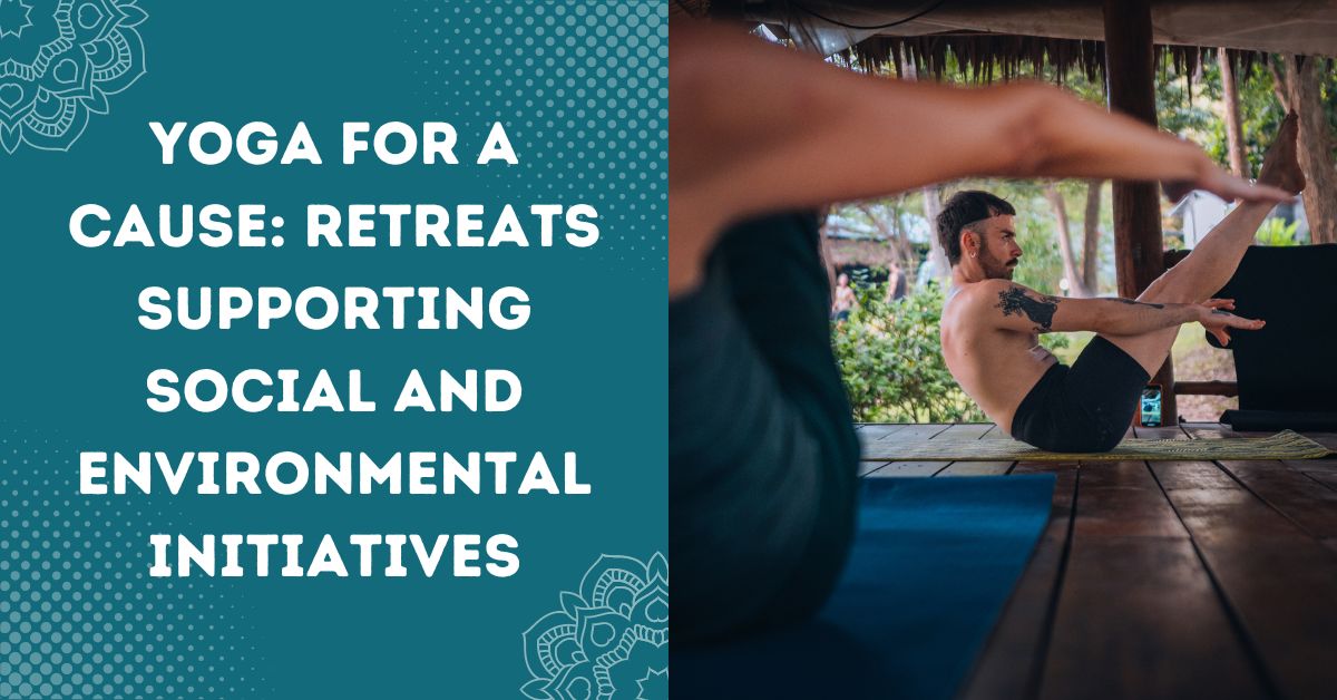 Yoga for a Cause: Retreats Supporting Social and Environmental Initiatives