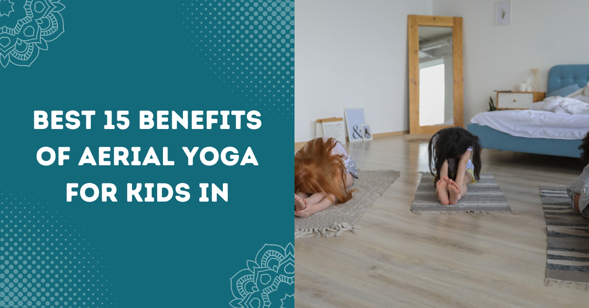 Best 15 Benefits Of Aerial Yoga For Kids In